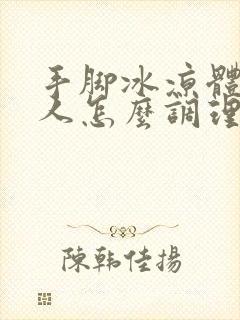 手脚冰凉体寒的人怎么调理