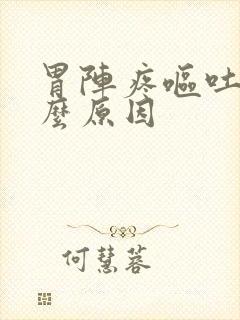 胃阵疼呕吐是什么原因