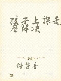 孩子上课走神怎么解决