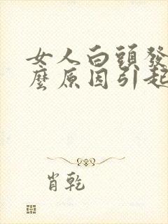 女人白头发是什么原因引起的,怎样调理封面