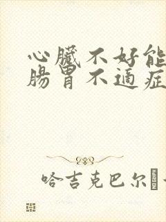 心脏不好能引起肠胃不适症状吗