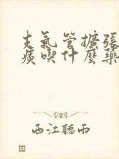 支气管扩张咳黄痰吃什么药好