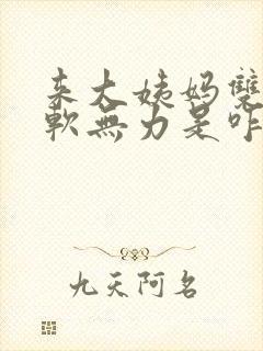 来大姨妈双腿酸软无力是咋回事