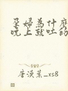 孕妇为什么一到晚上就吐的厉害