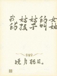 我姑姑的女儿我的孩子叫她什么