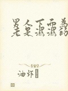 男人下面为什么老是湿湿的呢