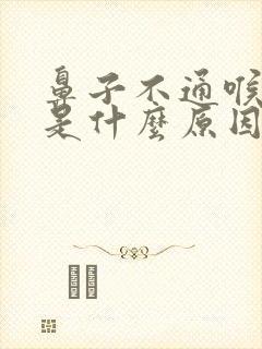 鼻子不通喉咙痛是什么原因