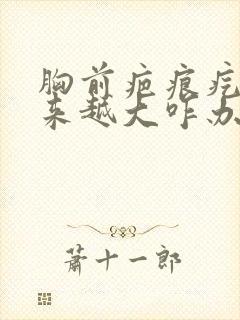 胸前疤痕疙瘩越来越大咋办封面