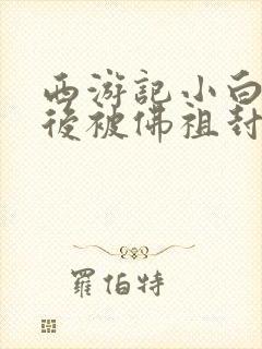 西游记小白龙最后被佛祖封了什么封面
