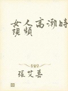 女人高潮时叫床视频