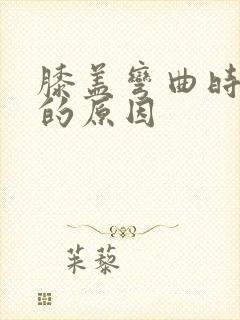 膝盖弯曲时疼痛的原因