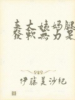 来大姨妈腿发酸发软无力是怎么回事