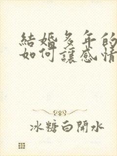 结婚多年的夫妻如何让感情保持新鲜