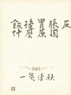 饭后胃胀反酸是什么原因