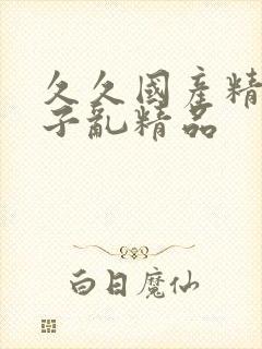 久久国产精品乱子乱精品