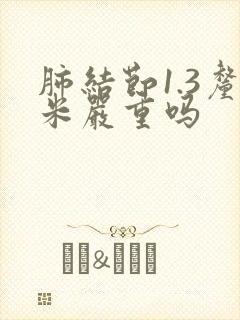 肺结节1.3厘米严重吗