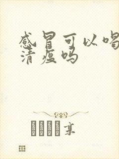 感冒可以喝连花清瘟吗