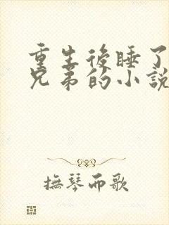 重生后睡了前夫兄弟的小说姜瞳