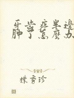 牙齿疼半边脸都肿了怎么办