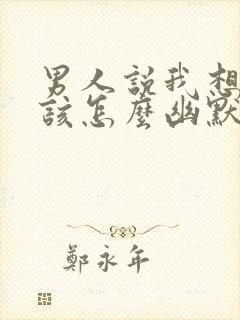 男人说我想你了该怎么幽默回复