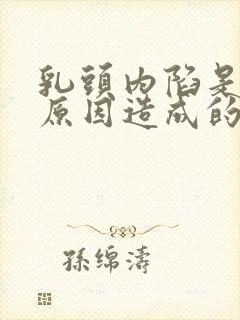 乳头内陷是什么原因造成的