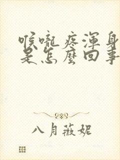 喉咙疼浑身没劲是怎么回事