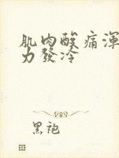 肌肉酸痛浑身无力发冷