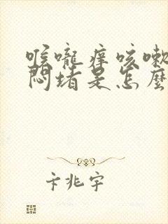 喉咙痒咳嗽胸口闷堵是怎么回事