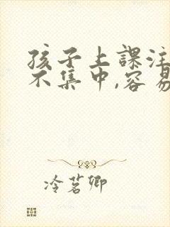 孩子上课注意力不集中,容易走神