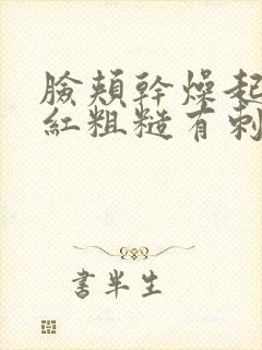 脸颊干燥起皮发红粗糙有刺痛感