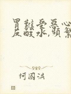 胃难受恶心想吐反酸水,频繁放屁