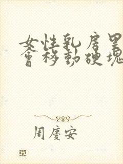 女性乳房里有个会移动硬块是什么