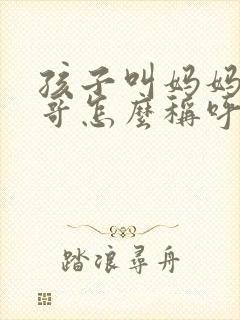 孩子叫妈妈的哥哥怎么称呼