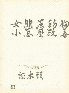 女朋友的胸比较小怎么改善