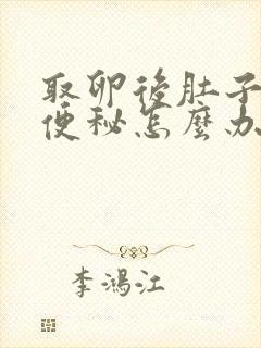 取卵后肚子胀气便秘怎么办