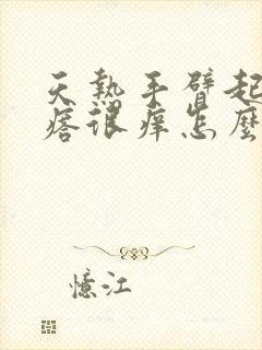 天热手臂起红疙瘩很痒怎么办