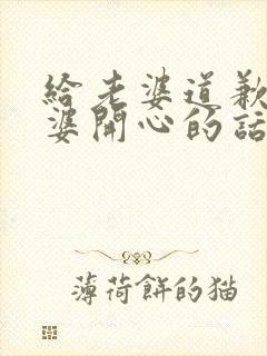 给老婆道歉哄老婆开心的话