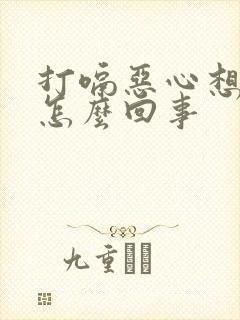 打嗝恶心想吐是怎么回事