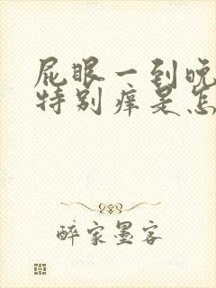 屁眼一到晚上就特别痒是怎么回事