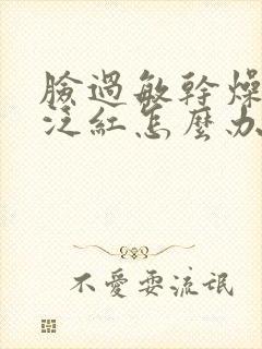 脸过敏干燥脱皮泛红怎么办