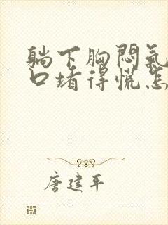 躺下胸闷气短胸口堵得慌怎么回事