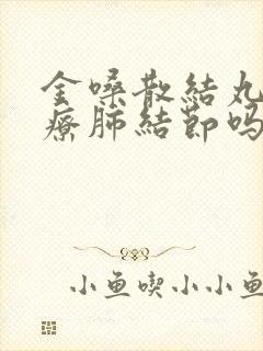 金嗓散结丸能治疗肺结节吗