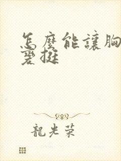 怎么能让胸变大变挺