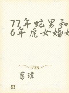 77年蛇男和86年虎女婚姻相配吗