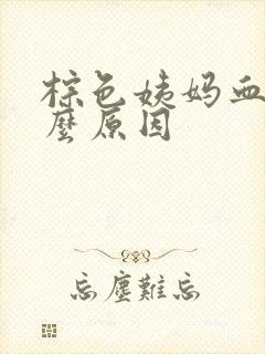 棕色姨妈血是什么原因