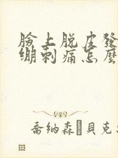 脸上脱皮发红紧绷刺痛怎么办