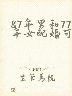 87年男和77年女配婚可以吗