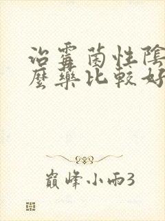 治霉菌性阴炎什么药比较好