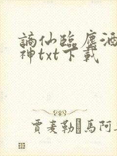 谪仙临尘酒仙弑神txt下载