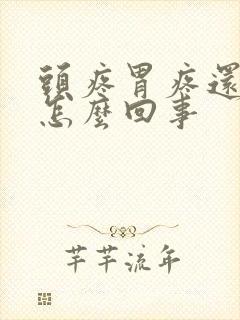 头疼胃疼还恶心怎么回事